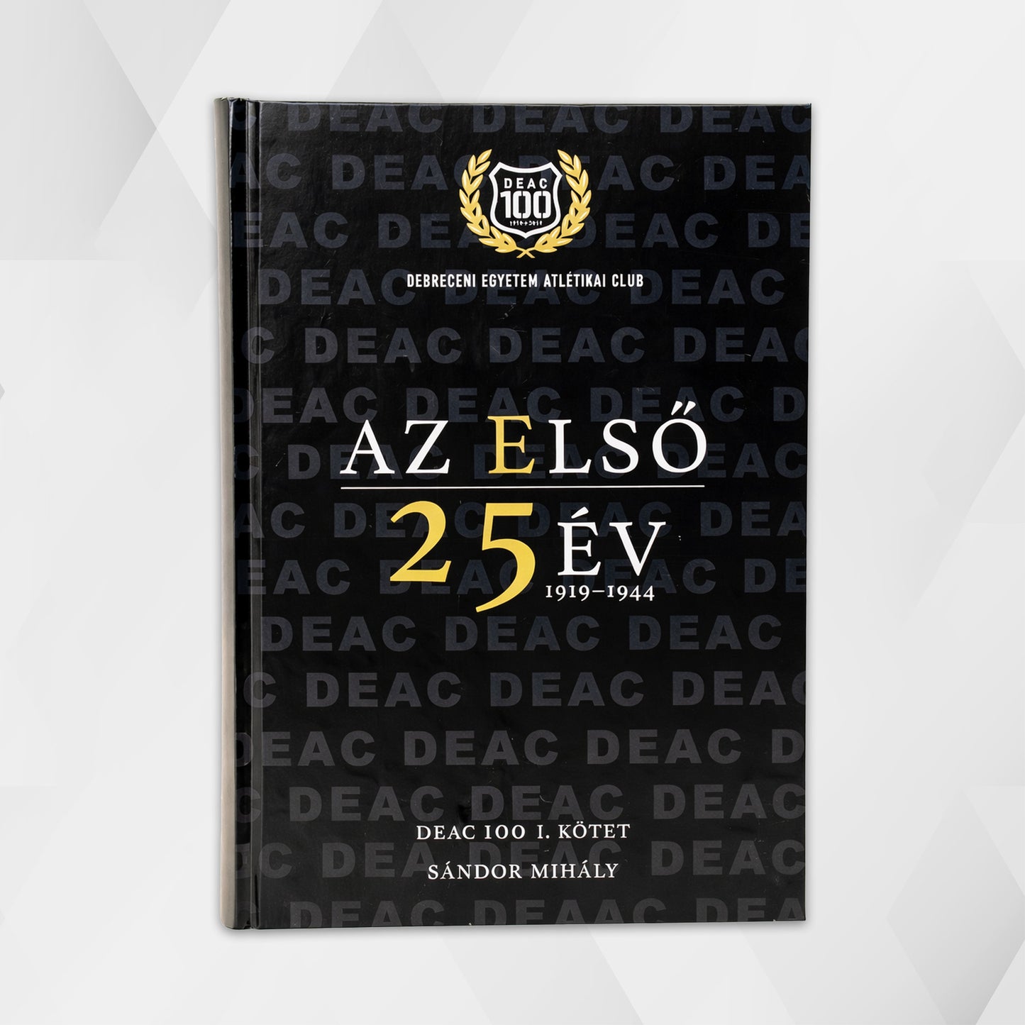 DEAC 100. Volume I: The First 25 Years 1919-1944 - Mihály Sándor